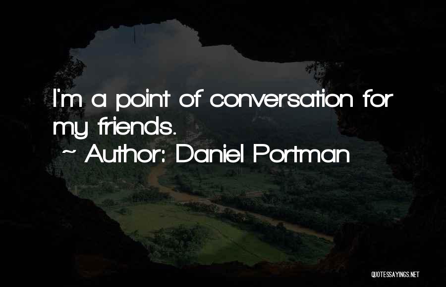 Daniel Portman Quotes: I'm A Point Of Conversation For My Friends.