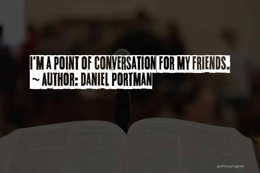 Daniel Portman Quotes: I'm A Point Of Conversation For My Friends.