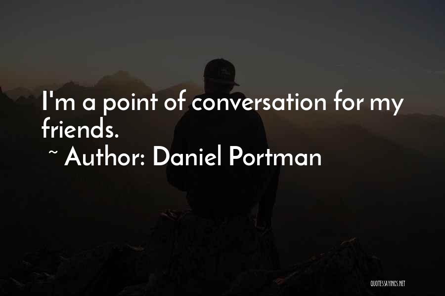 Daniel Portman Quotes: I'm A Point Of Conversation For My Friends.