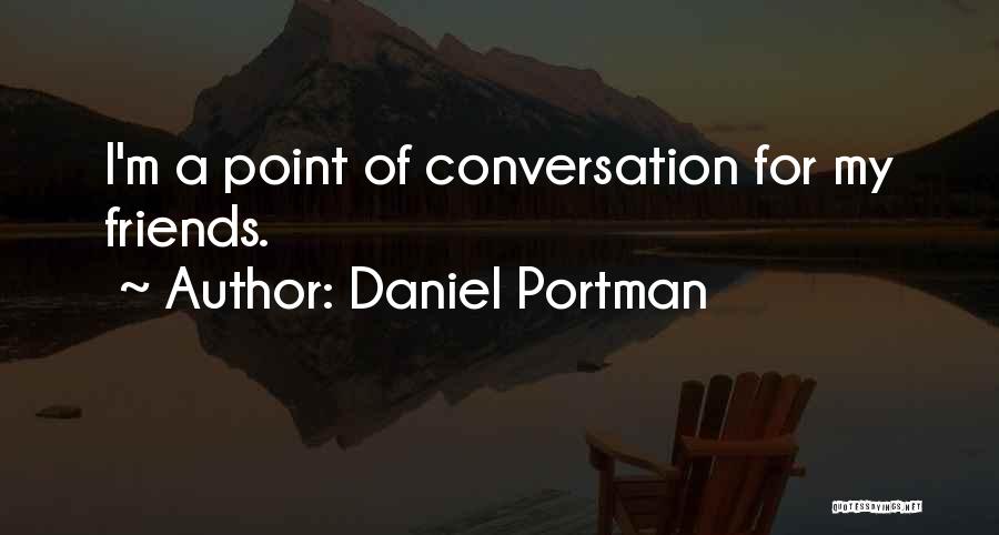 Daniel Portman Quotes: I'm A Point Of Conversation For My Friends.