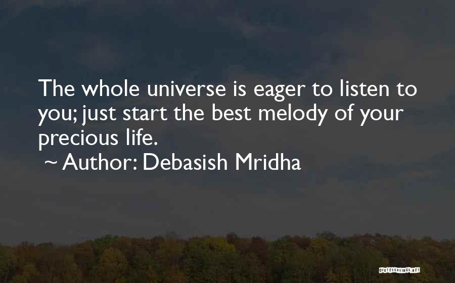 Debasish Mridha Quotes: The Whole Universe Is Eager To Listen To You; Just Start The Best Melody Of Your Precious Life.