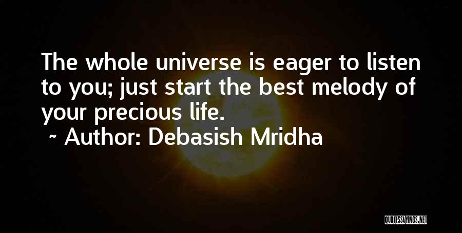 Debasish Mridha Quotes: The Whole Universe Is Eager To Listen To You; Just Start The Best Melody Of Your Precious Life.