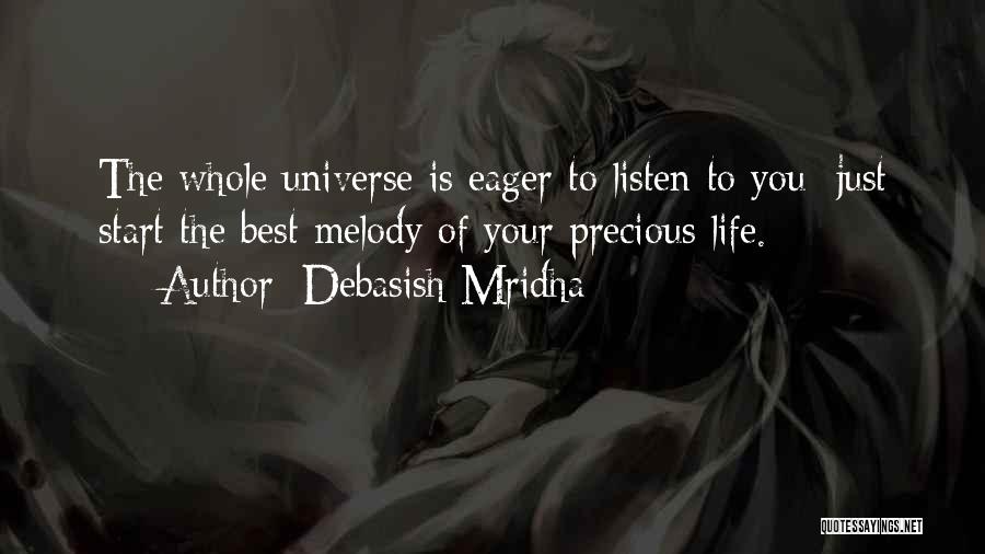 Debasish Mridha Quotes: The Whole Universe Is Eager To Listen To You; Just Start The Best Melody Of Your Precious Life.