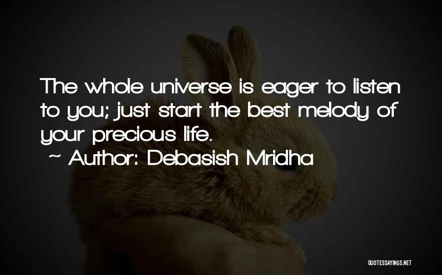 Debasish Mridha Quotes: The Whole Universe Is Eager To Listen To You; Just Start The Best Melody Of Your Precious Life.