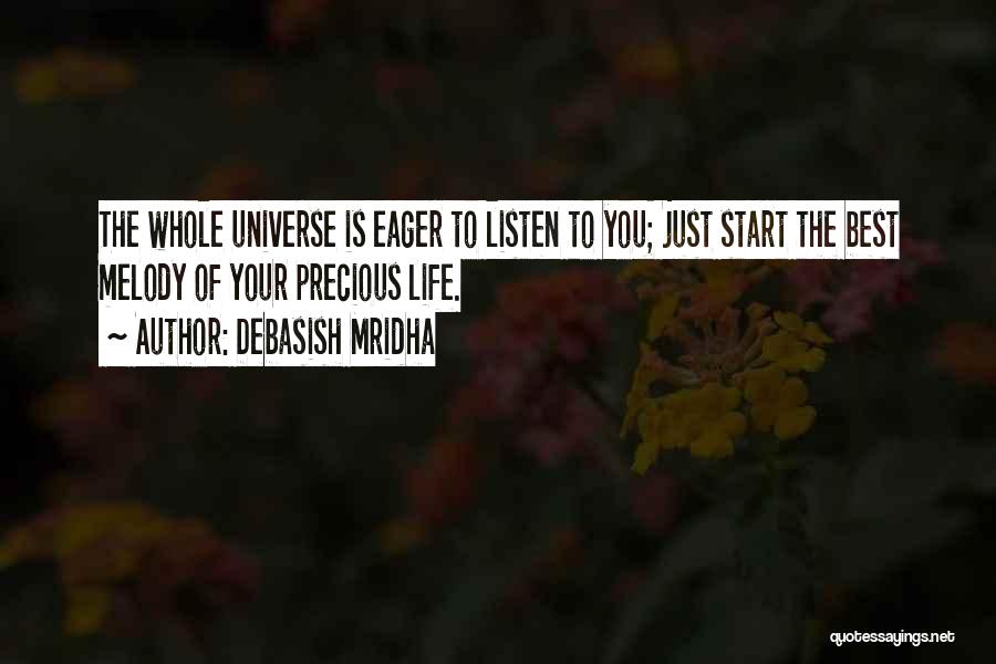 Debasish Mridha Quotes: The Whole Universe Is Eager To Listen To You; Just Start The Best Melody Of Your Precious Life.