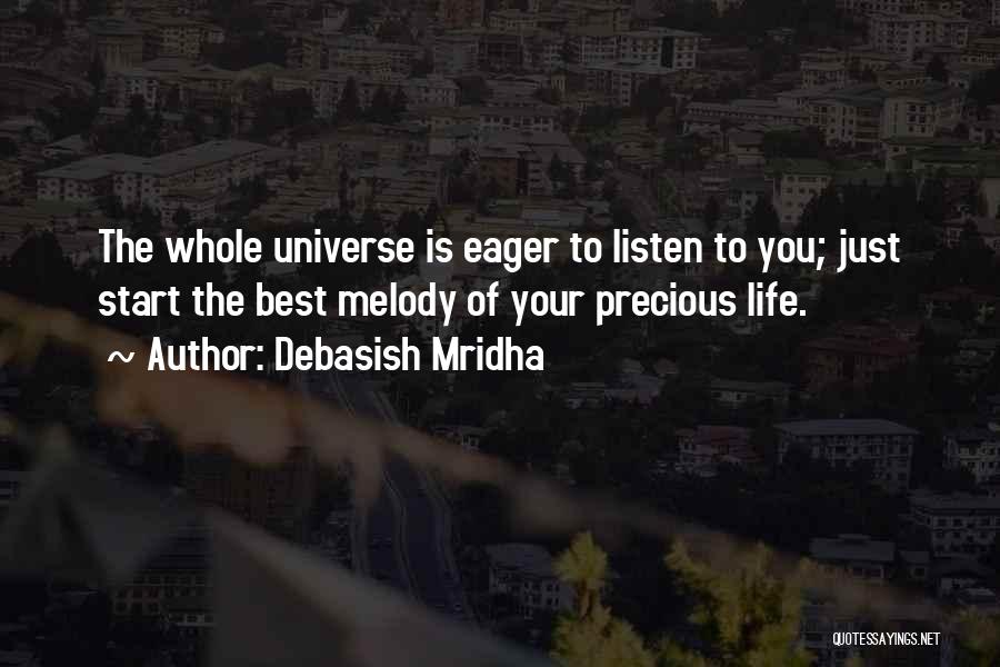 Debasish Mridha Quotes: The Whole Universe Is Eager To Listen To You; Just Start The Best Melody Of Your Precious Life.