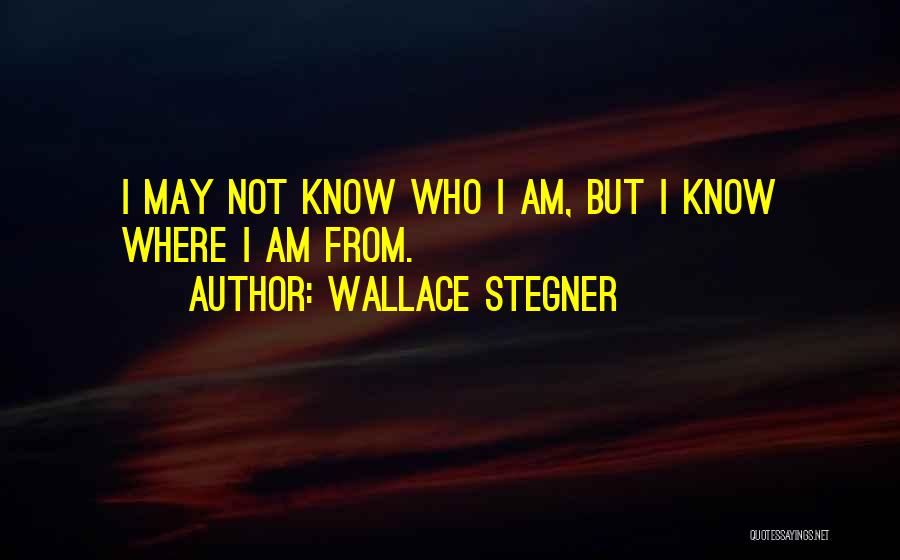 Wallace Stegner Quotes: I May Not Know Who I Am, But I Know Where I Am From.