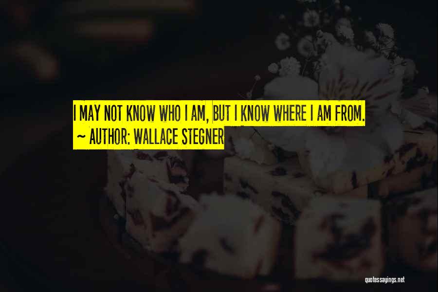 Wallace Stegner Quotes: I May Not Know Who I Am, But I Know Where I Am From.