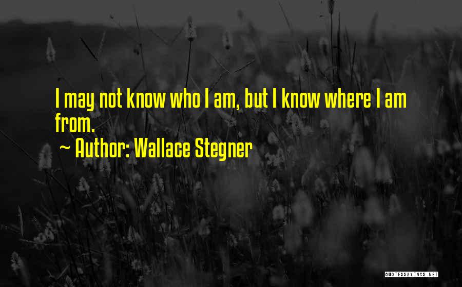 Wallace Stegner Quotes: I May Not Know Who I Am, But I Know Where I Am From.