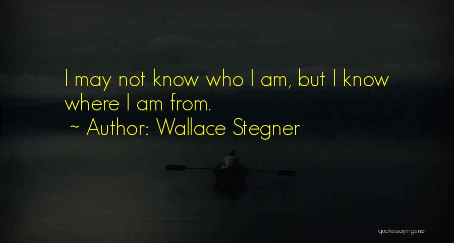 Wallace Stegner Quotes: I May Not Know Who I Am, But I Know Where I Am From.