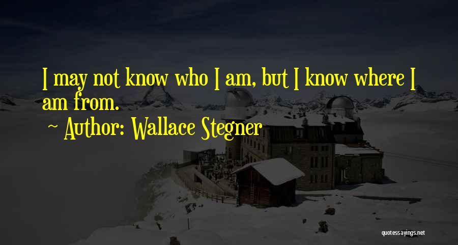 Wallace Stegner Quotes: I May Not Know Who I Am, But I Know Where I Am From.