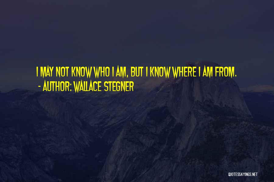 Wallace Stegner Quotes: I May Not Know Who I Am, But I Know Where I Am From.