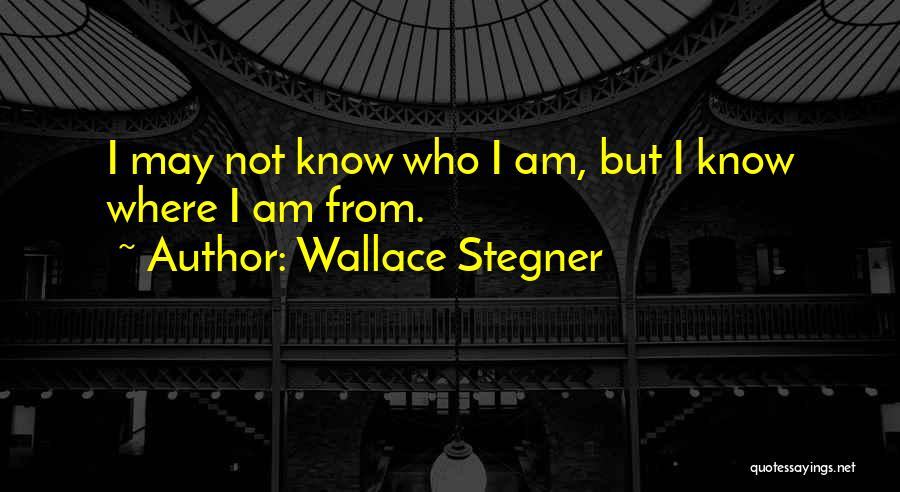 Wallace Stegner Quotes: I May Not Know Who I Am, But I Know Where I Am From.