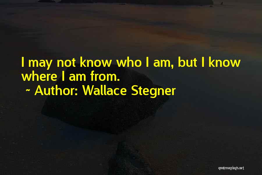 Wallace Stegner Quotes: I May Not Know Who I Am, But I Know Where I Am From.