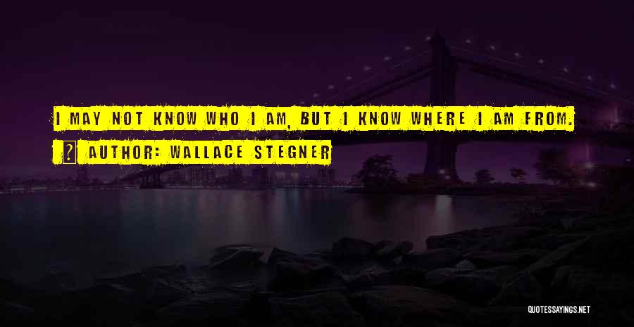 Wallace Stegner Quotes: I May Not Know Who I Am, But I Know Where I Am From.