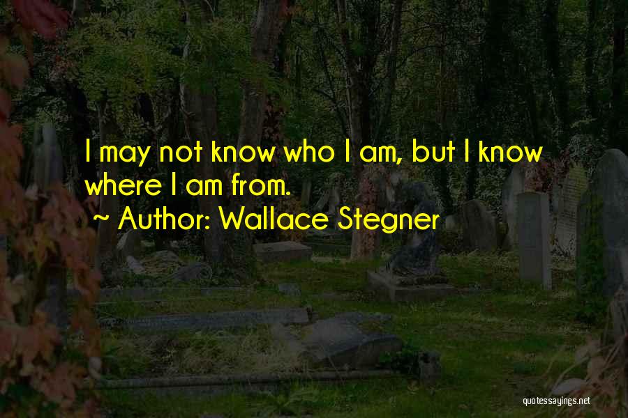 Wallace Stegner Quotes: I May Not Know Who I Am, But I Know Where I Am From.