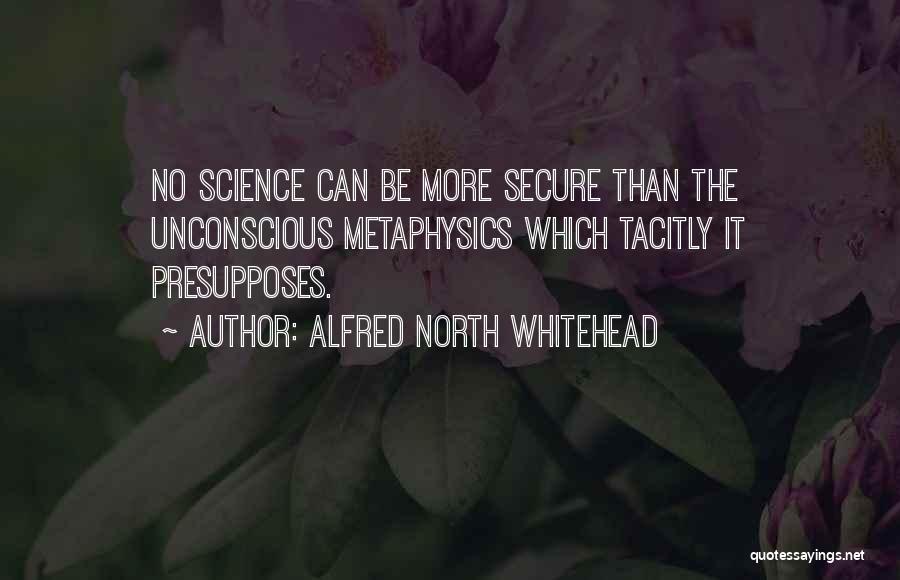 Alfred North Whitehead Quotes: No Science Can Be More Secure Than The Unconscious Metaphysics Which Tacitly It Presupposes.