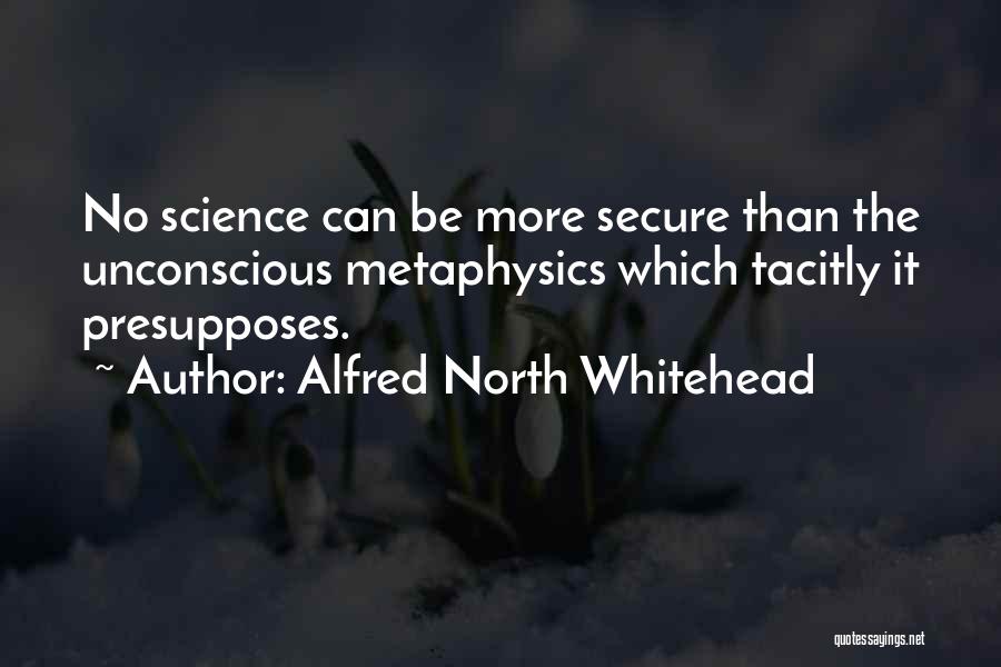 Alfred North Whitehead Quotes: No Science Can Be More Secure Than The Unconscious Metaphysics Which Tacitly It Presupposes.