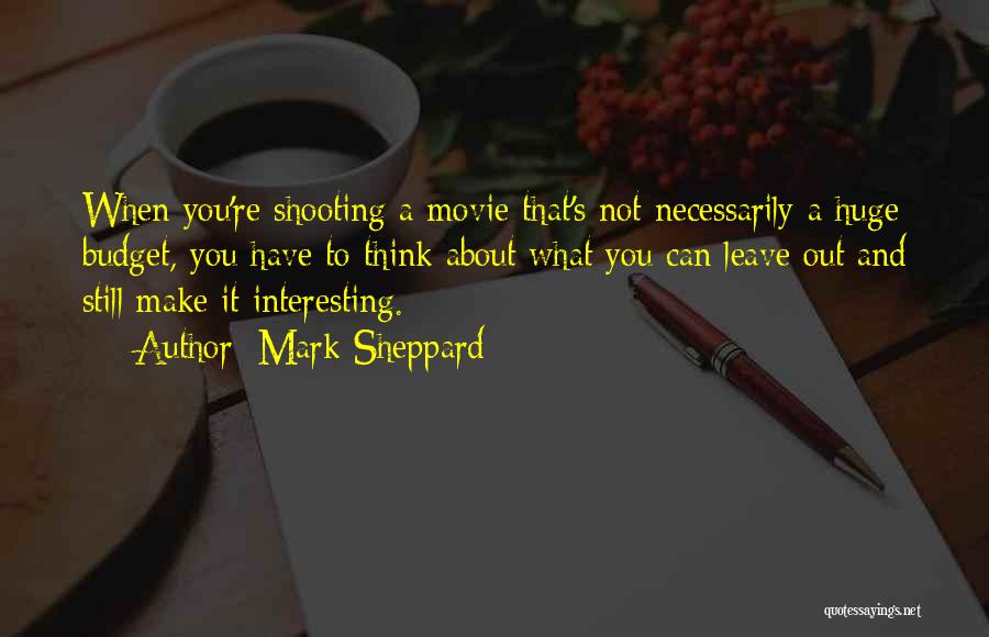 Mark Sheppard Quotes: When You're Shooting A Movie That's Not Necessarily A Huge Budget, You Have To Think About What You Can Leave