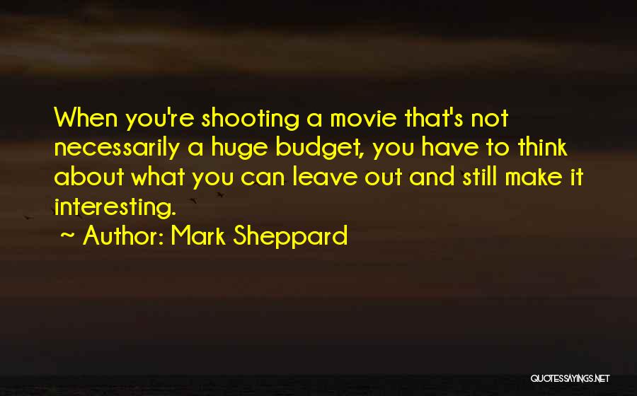 Mark Sheppard Quotes: When You're Shooting A Movie That's Not Necessarily A Huge Budget, You Have To Think About What You Can Leave