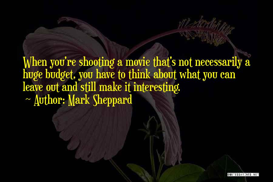 Mark Sheppard Quotes: When You're Shooting A Movie That's Not Necessarily A Huge Budget, You Have To Think About What You Can Leave