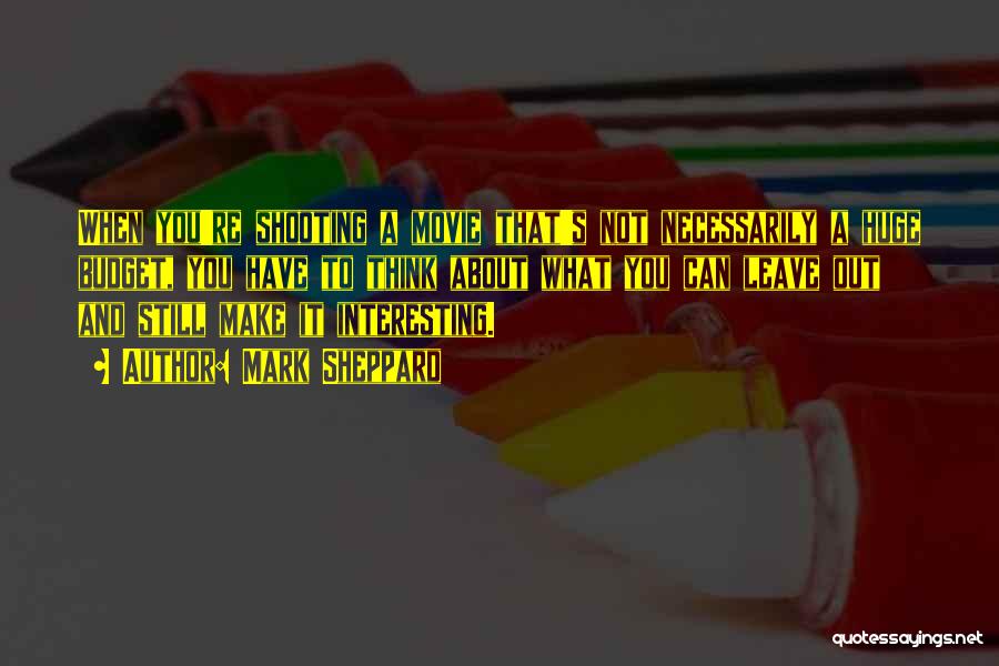 Mark Sheppard Quotes: When You're Shooting A Movie That's Not Necessarily A Huge Budget, You Have To Think About What You Can Leave