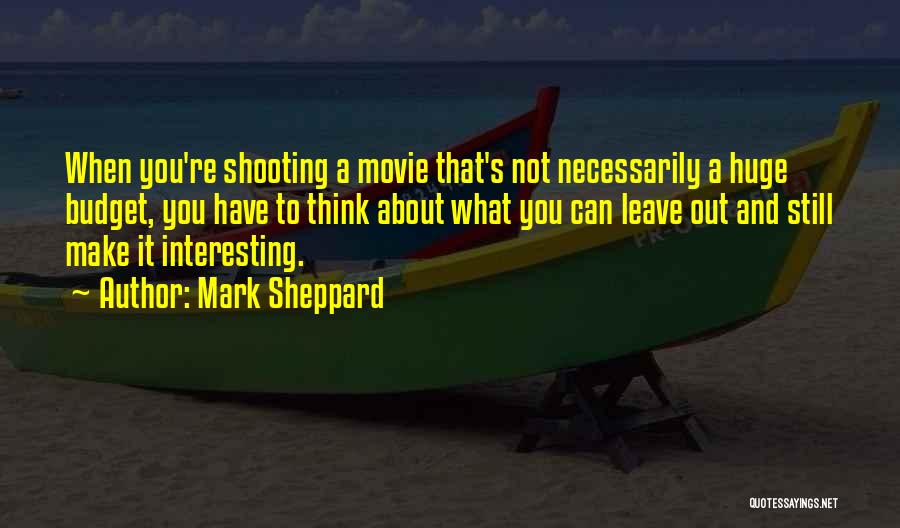 Mark Sheppard Quotes: When You're Shooting A Movie That's Not Necessarily A Huge Budget, You Have To Think About What You Can Leave