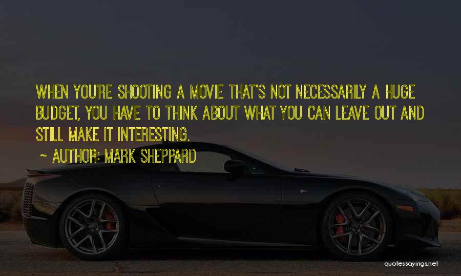 Mark Sheppard Quotes: When You're Shooting A Movie That's Not Necessarily A Huge Budget, You Have To Think About What You Can Leave