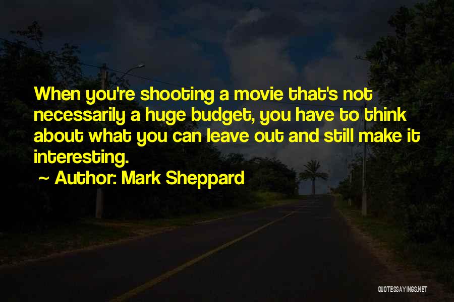 Mark Sheppard Quotes: When You're Shooting A Movie That's Not Necessarily A Huge Budget, You Have To Think About What You Can Leave