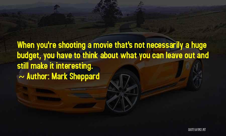 Mark Sheppard Quotes: When You're Shooting A Movie That's Not Necessarily A Huge Budget, You Have To Think About What You Can Leave