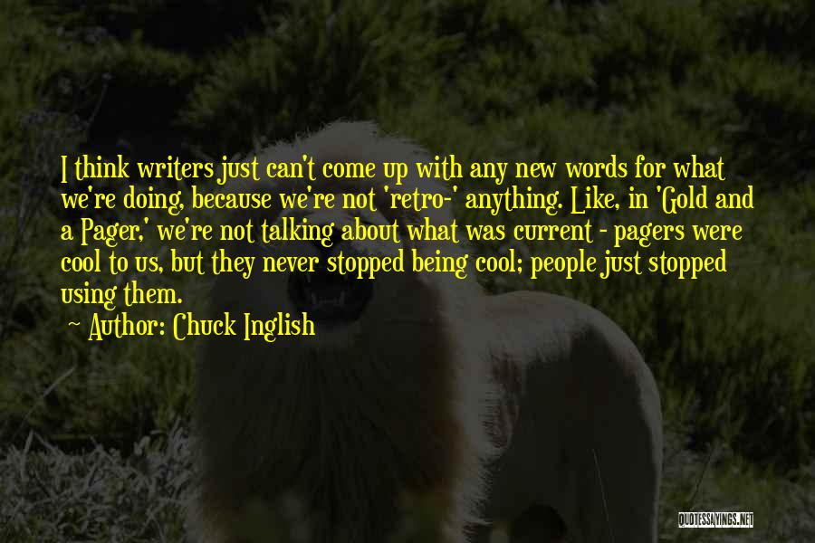 Chuck Inglish Quotes: I Think Writers Just Can't Come Up With Any New Words For What We're Doing, Because We're Not 'retro-' Anything.