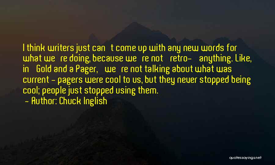 Chuck Inglish Quotes: I Think Writers Just Can't Come Up With Any New Words For What We're Doing, Because We're Not 'retro-' Anything.