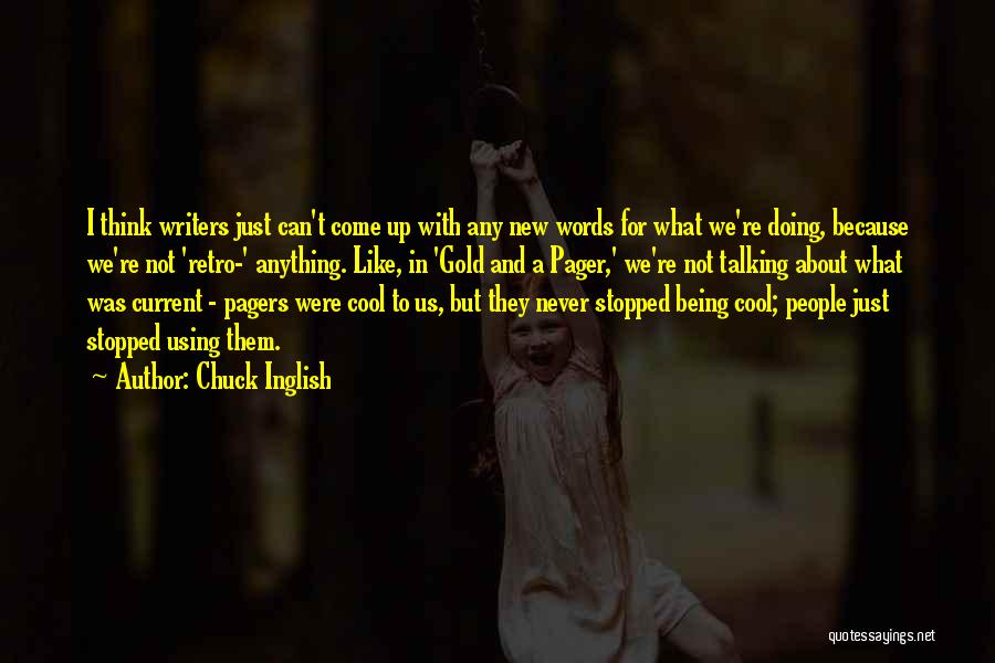 Chuck Inglish Quotes: I Think Writers Just Can't Come Up With Any New Words For What We're Doing, Because We're Not 'retro-' Anything.