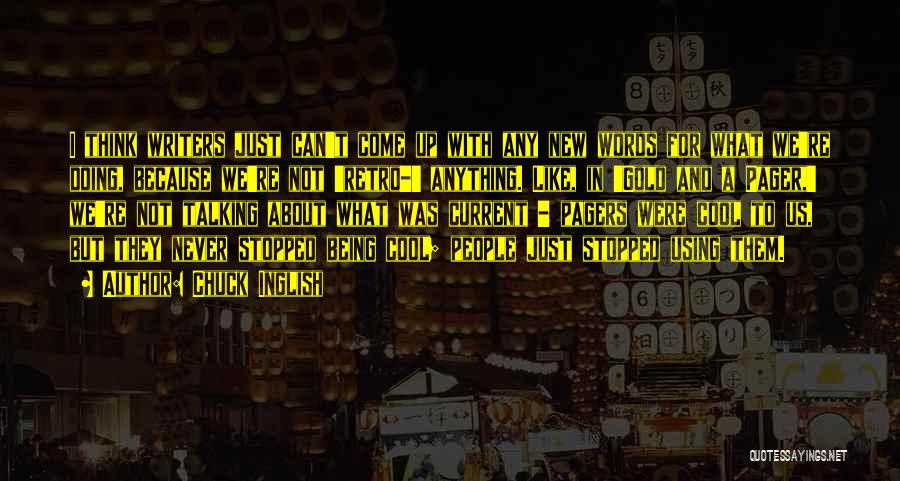 Chuck Inglish Quotes: I Think Writers Just Can't Come Up With Any New Words For What We're Doing, Because We're Not 'retro-' Anything.
