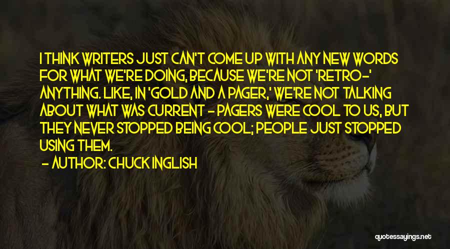 Chuck Inglish Quotes: I Think Writers Just Can't Come Up With Any New Words For What We're Doing, Because We're Not 'retro-' Anything.