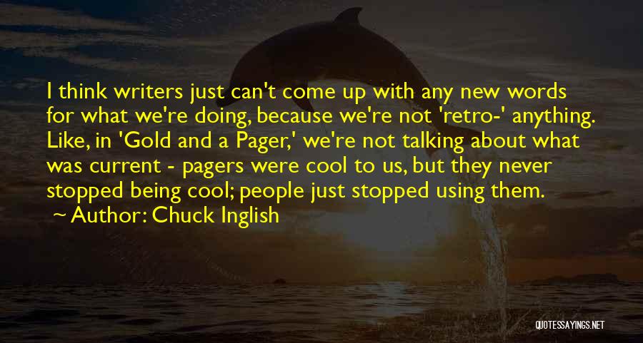 Chuck Inglish Quotes: I Think Writers Just Can't Come Up With Any New Words For What We're Doing, Because We're Not 'retro-' Anything.