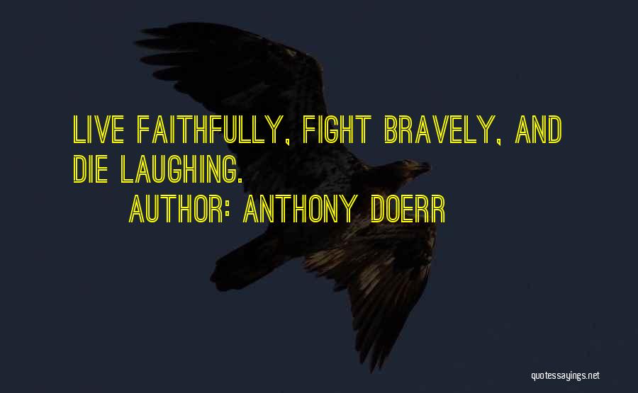 Anthony Doerr Quotes: Live Faithfully, Fight Bravely, And Die Laughing.