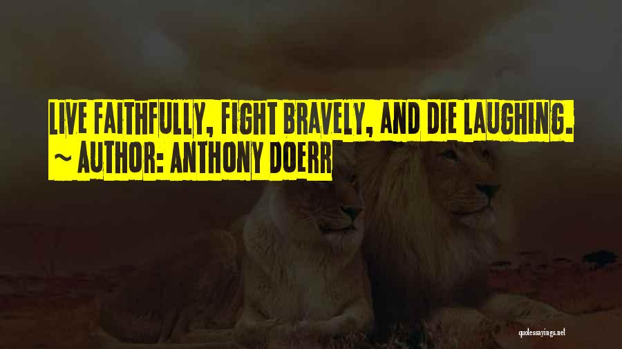 Anthony Doerr Quotes: Live Faithfully, Fight Bravely, And Die Laughing.