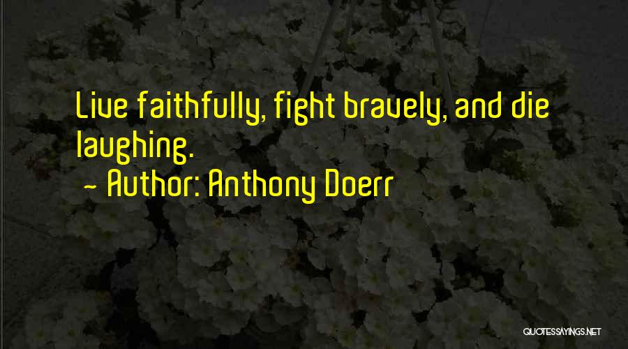 Anthony Doerr Quotes: Live Faithfully, Fight Bravely, And Die Laughing.