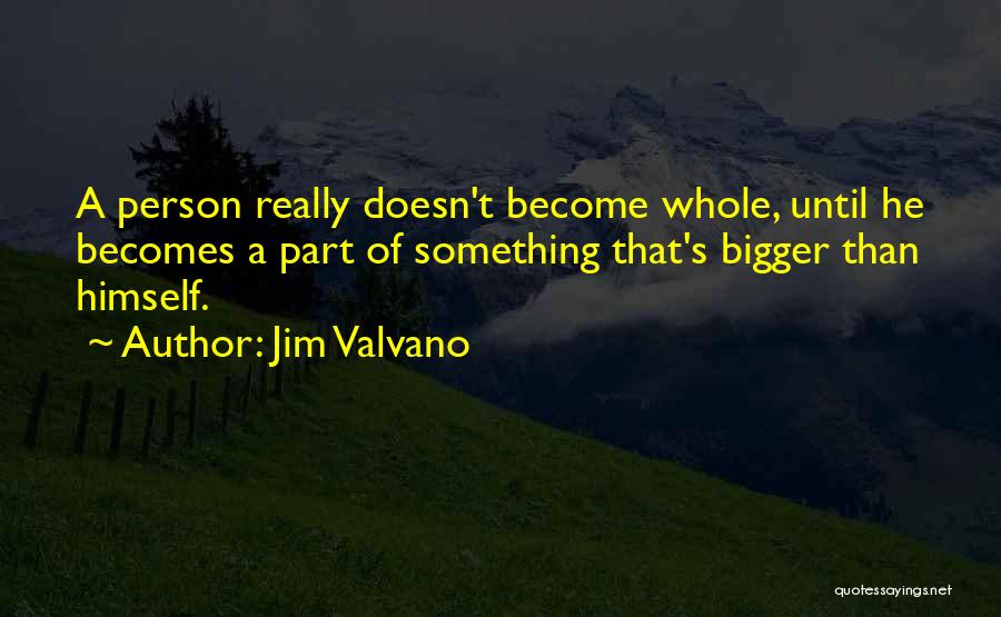 Jim Valvano Quotes: A Person Really Doesn't Become Whole, Until He Becomes A Part Of Something That's Bigger Than Himself.