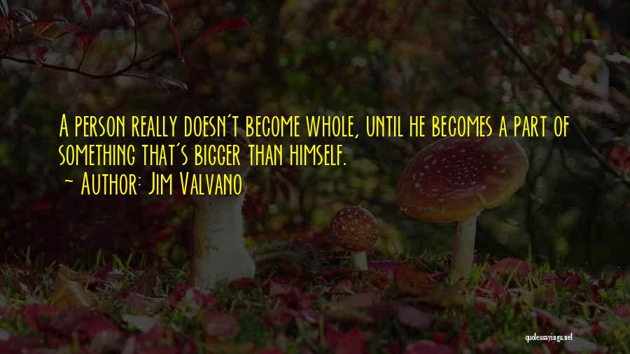 Jim Valvano Quotes: A Person Really Doesn't Become Whole, Until He Becomes A Part Of Something That's Bigger Than Himself.