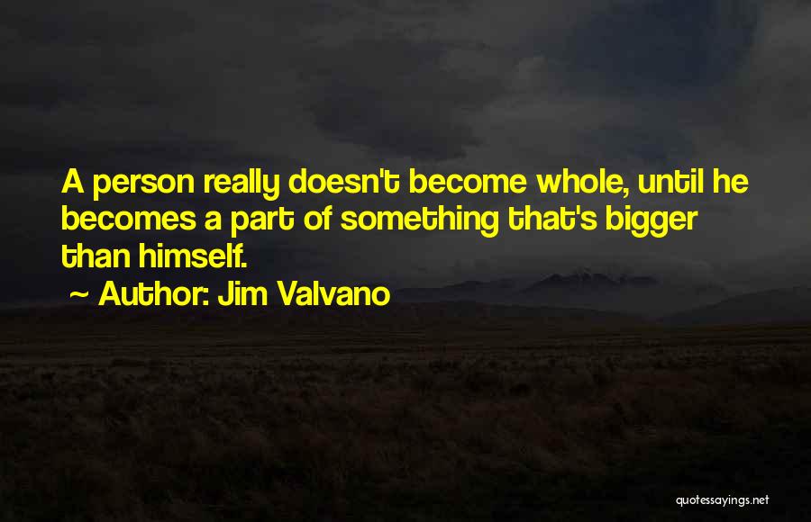 Jim Valvano Quotes: A Person Really Doesn't Become Whole, Until He Becomes A Part Of Something That's Bigger Than Himself.