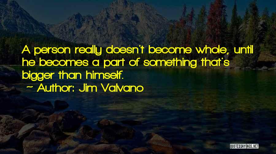 Jim Valvano Quotes: A Person Really Doesn't Become Whole, Until He Becomes A Part Of Something That's Bigger Than Himself.