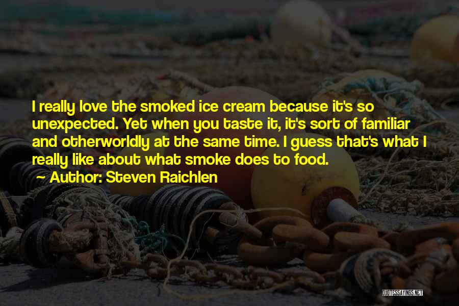 Steven Raichlen Quotes: I Really Love The Smoked Ice Cream Because It's So Unexpected. Yet When You Taste It, It's Sort Of Familiar