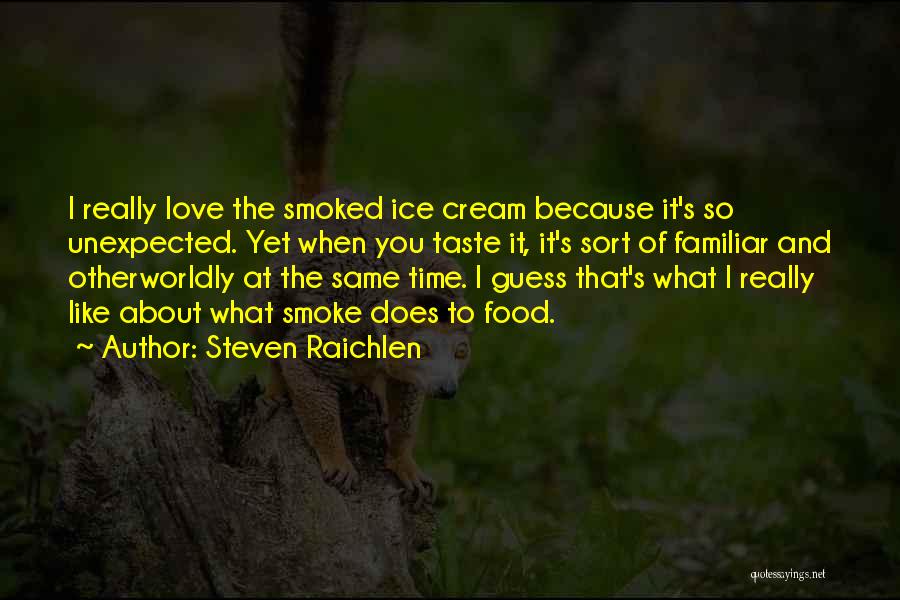 Steven Raichlen Quotes: I Really Love The Smoked Ice Cream Because It's So Unexpected. Yet When You Taste It, It's Sort Of Familiar