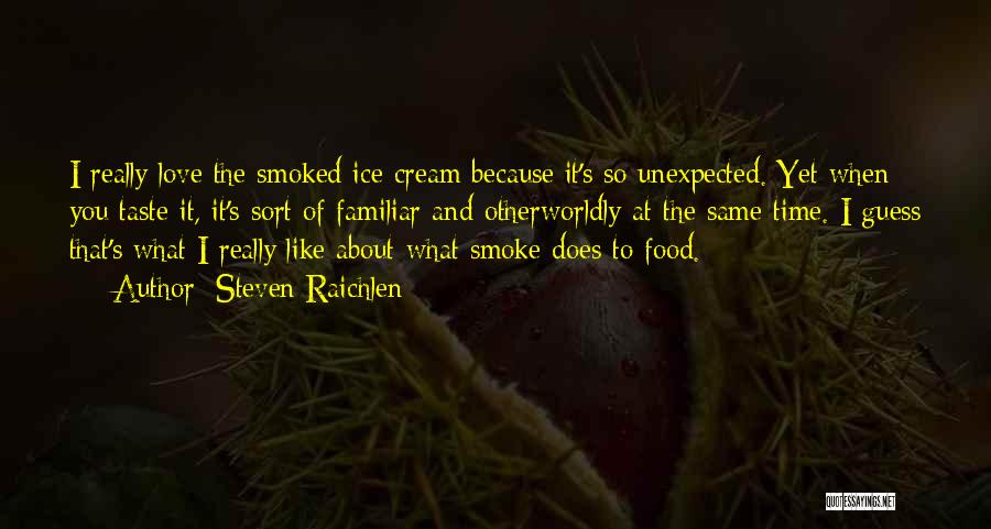 Steven Raichlen Quotes: I Really Love The Smoked Ice Cream Because It's So Unexpected. Yet When You Taste It, It's Sort Of Familiar