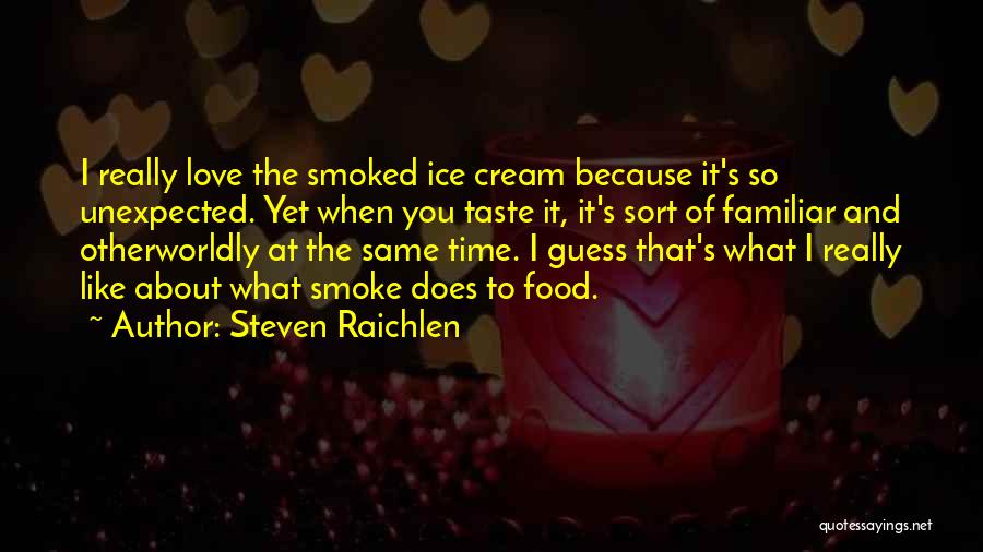 Steven Raichlen Quotes: I Really Love The Smoked Ice Cream Because It's So Unexpected. Yet When You Taste It, It's Sort Of Familiar