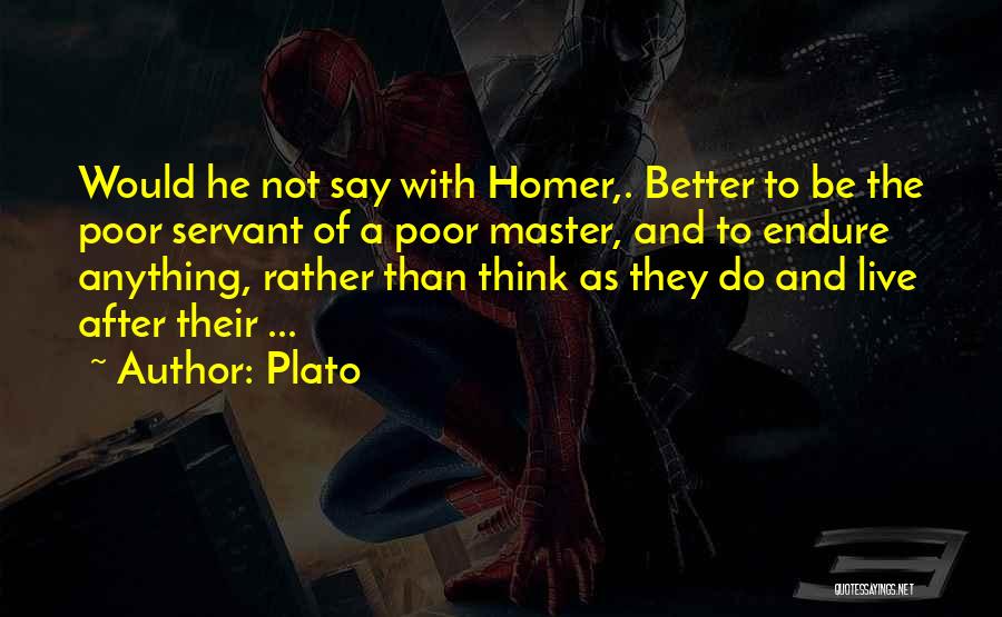 Plato Quotes: Would He Not Say With Homer,. Better To Be The Poor Servant Of A Poor Master, And To Endure Anything,