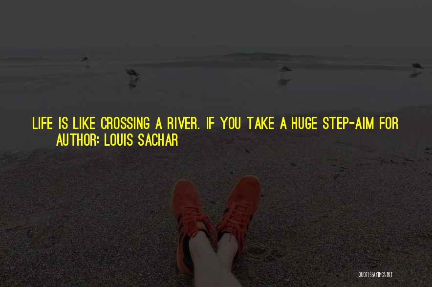 Louis Sachar Quotes: Life Is Like Crossing A River. If You Take A Huge Step-aim For Too Bigger Dreams-then The Current Will Knock