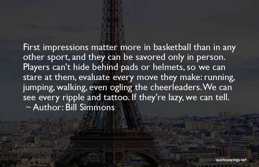 Bill Simmons Quotes: First Impressions Matter More In Basketball Than In Any Other Sport, And They Can Be Savored Only In Person. Players